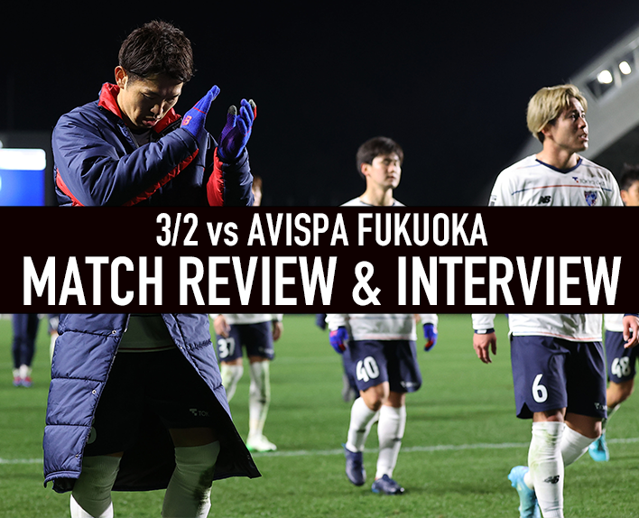 3/2 Fukuoka Match MATCH REVIEW & INTERVIEW