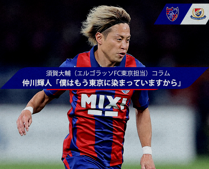 Daisuke Suga (El Golazo, FC Tokyo Correspondent) Column Teruhito NAKAGAWA "I am already dyed in Tokyo"