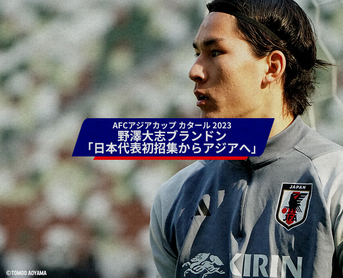 AFC Asia Cup Qatar 2023
Taishi Brandon NOZAWA
"From First Call-up to Asia with Japan National Team"