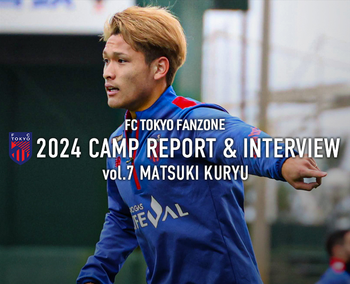 2024 CAMP REPORT & INTERVIEW
vol.7 Kuryu MATSUKI